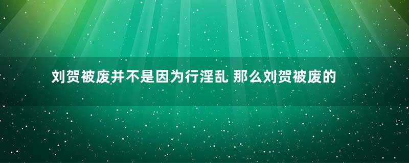 刘贺被废并不是因为行淫乱 那么刘贺被废的真正原因是什么